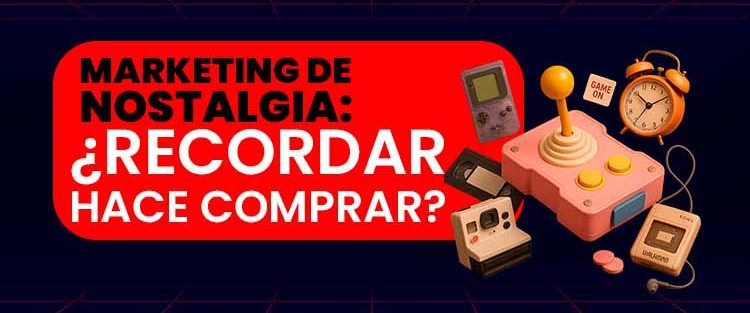 Marketing de nostalgia- ¿Recordar hace comprar?