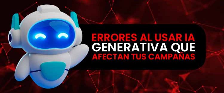 Errores al usar IA generativa que afectan tus campañas